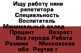 Ищу работу няни, репетитора › Специальность ­ Воспитатель › Минимальный оклад ­ 300 › Процент ­ 5 › Возраст ­ 28 - Все города Работа » Резюме   . Московская обл.,Реутов г.